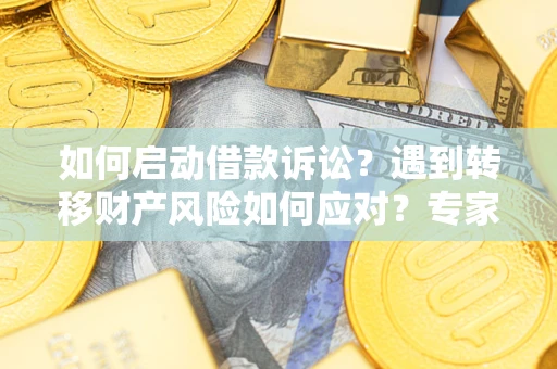 济南如何启动借款诉讼？遇到转移财产风险如何应对？专家解局支招