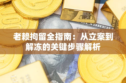 济南老赖拘留全指南：从立案到解冻的关键步骤解析