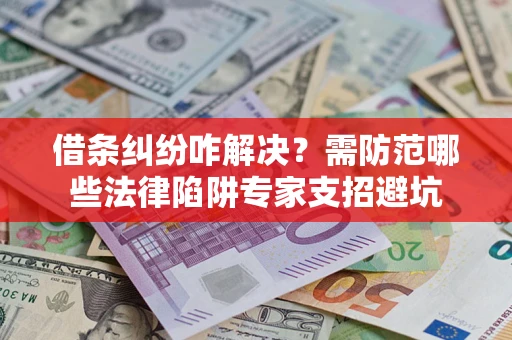济南借条纠纷咋解决？需防范哪些法律陷阱专家支招避坑