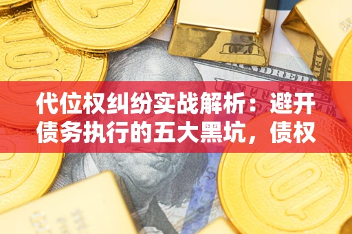 济南代位权纠纷实战解析：避开债务执行的五大黑坑，债权人必看指南
