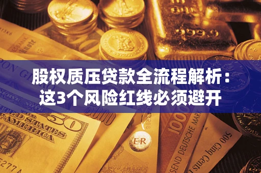 济南股权质压贷款全流程解析：这3个风险红线必须避开
