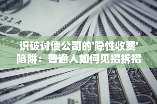 济南识破讨债公司的'隐性收费'陷阱：普通人如何见招拆招？