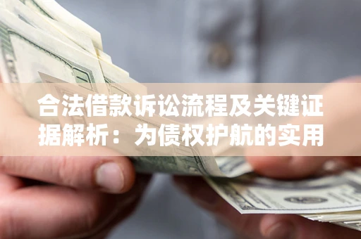 济南合法借款诉讼流程及关键证据解析：为债权护航的实用指南