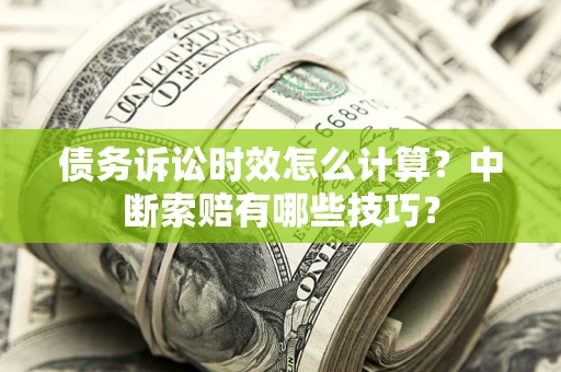 济南债务诉讼时效怎么计算？中断索赔有哪些技巧？