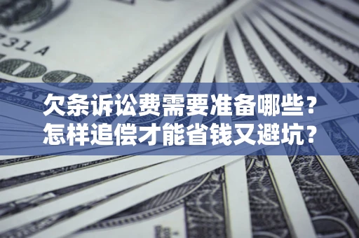 济南欠条诉讼费需要准备哪些？怎样追偿才能省钱又避坑？
