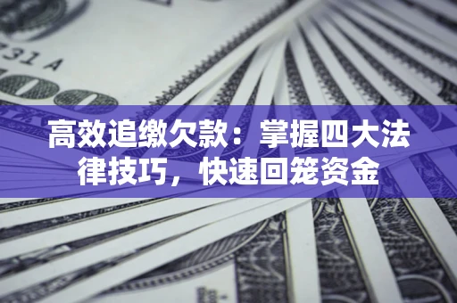 济南高效追缴欠款：掌握四大法律技巧，快速回笼资金
