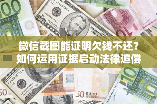 济南微信截图能证明欠钱不还？如何运用证据启动法律追偿程序？