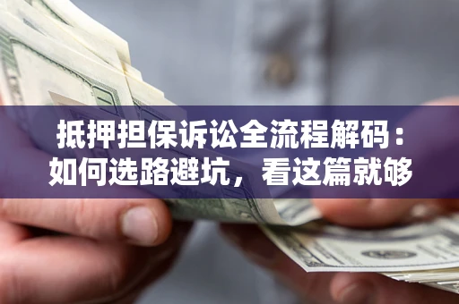 济南抵押担保诉讼全流程解码：如何选路避坑，看这篇就够了