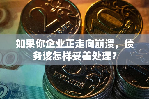 济南如果你企业正走向崩溃，债务该怎样妥善处理？