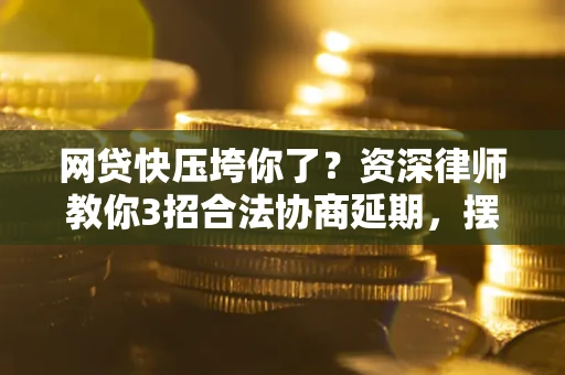 济南网贷快压垮你了？资深律师教你3招合法协商延期，摆脱暴力催收！