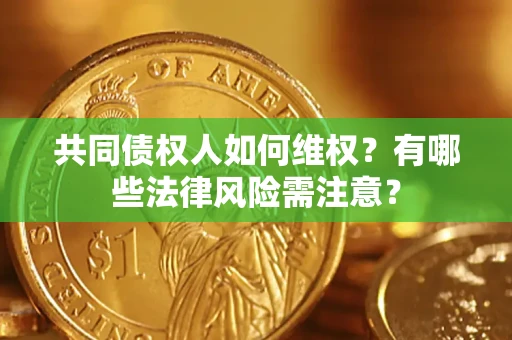 济南共同债权人如何维权？有哪些法律风险需注意？