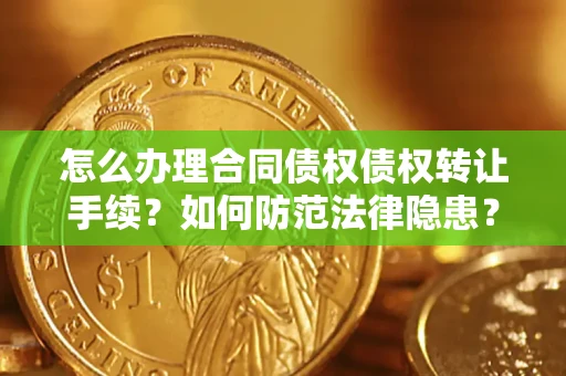 济南怎么办理合同债权债权转让手续？如何防范法律隐患？