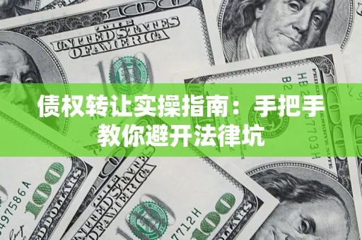 济南债权转让实操指南：手把手教你避开法律坑