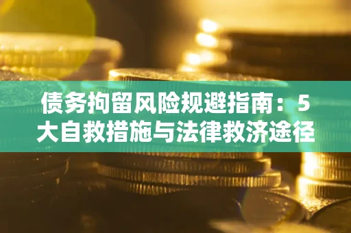 济南债务拘留风险规避指南：5大自救措施与法律救济途径