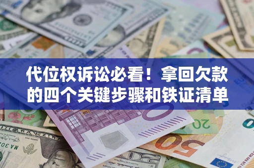 济南代位权诉讼必看!拿回欠款的四个关键步骤和铁证清单 济南代位权诉讼必看!拿回欠款的四个关键步骤和铁证清单