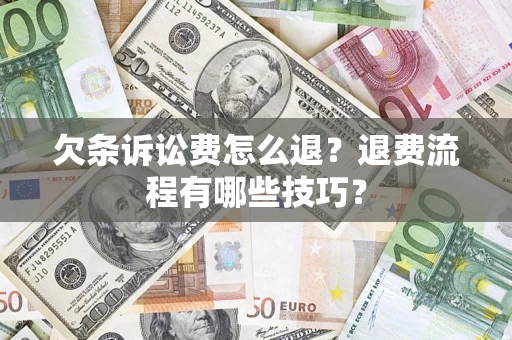 济南欠条诉讼费怎么退？退费流程有哪些技巧？