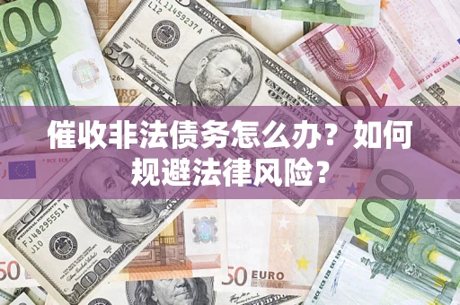济南催收非法债务怎么办？如何规避法律风险？