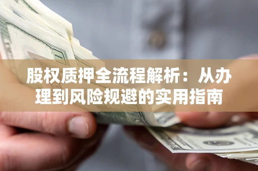 济南股权质押全流程解析：从办理到风险规避的实用指南