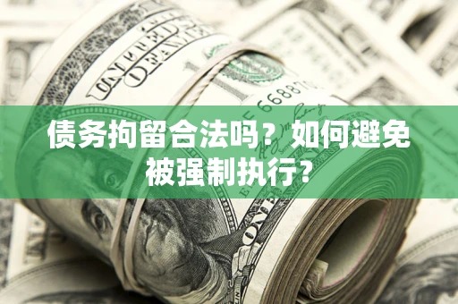 济南债务拘留合法吗？如何避免被强制执行？