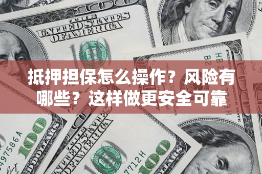济南抵押担保怎么操作？风险有哪些？这样做更安全可靠