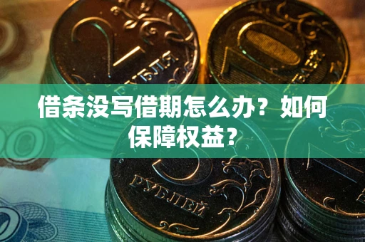 济南借条没写借期怎么办？如何保障权益？