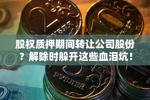 济南股权质押期间转让公司股份？解除时躲开这些血泪坑！