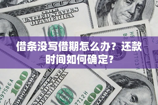济南借条没写借期怎么办？还款时间如何确定？