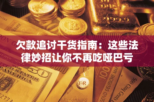 济南欠款追讨干货指南：这些法律妙招让你不再吃哑巴亏