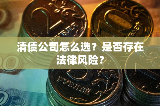 济南清债公司怎么选？是否存在法律风险？
