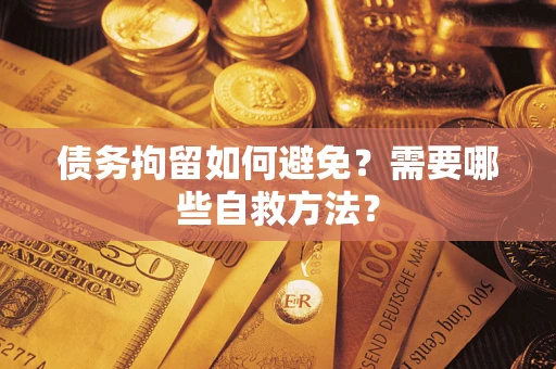 济南债务拘留如何避免？需要哪些自救方法？