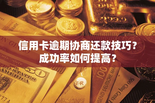 济南信用卡逾期协商还款技巧？成功率如何提高？