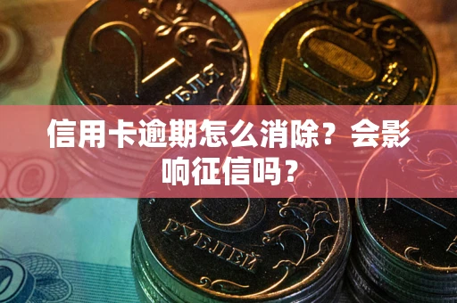 济南信用卡逾期怎么消除？会影响征信吗？