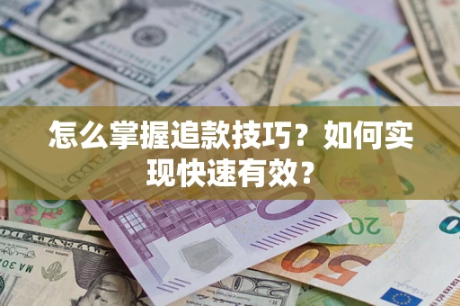 济南怎么掌握追款技巧？如何实现快速有效？