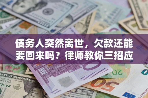 济南债务人突然离世，欠款还能要回来吗？律师教你三招应对