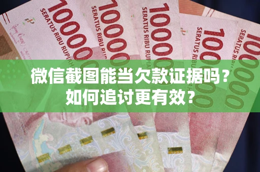 济南微信截图能当欠款证据吗？如何追讨更有效？