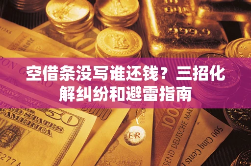 济南空借条没写谁还钱？三招化解纠纷和避雷指南
