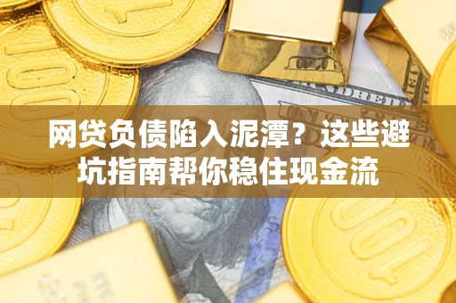 济南网贷负债陷入泥潭？这些避坑指南帮你稳住现金流