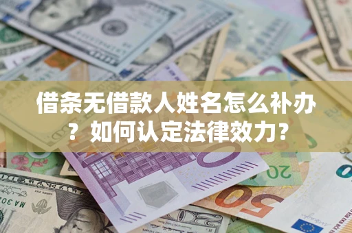 济南借条无借款人姓名怎么补办？如何认定法律效力？