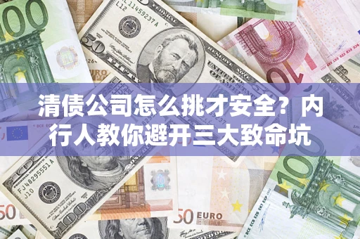 济南清债公司怎么挑才安全?内行人教你避开三大致命坑 济南清债公司怎么挑才安全?内行人教你避开三大致命坑