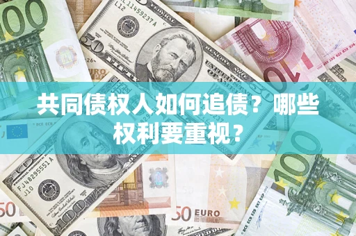 济南共同债权人如何追债？哪些权利要重视？