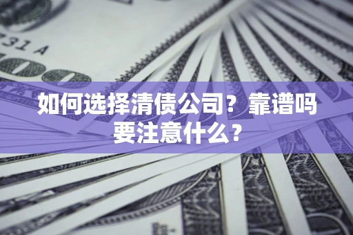 济南如何选择清债公司？靠谱吗要注意什么？