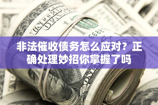 济南非法催收债务怎么应对？正确处理妙招你掌握了吗