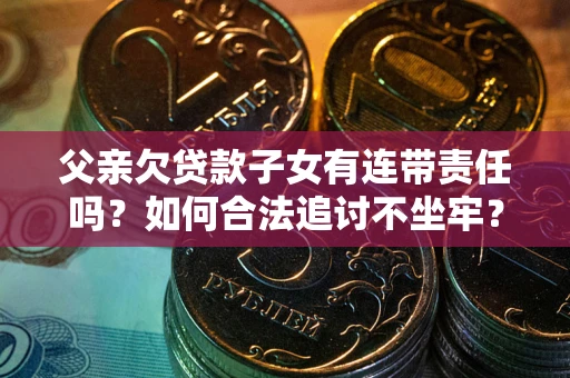 济南父亲欠贷款子女有连带责任吗？如何合法追讨不坐牢？