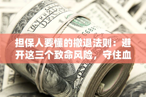 济南担保人要懂的撤退法则：避开这三个致命风险，守住血汗钱