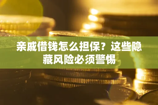 济南亲戚借钱怎么担保？这些隐藏风险必须警惕