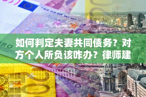 济南如何判定夫妻共同债务？对方个人所负该咋办？律师建议