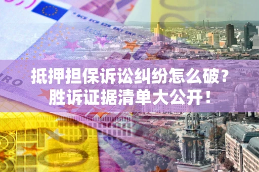 济南抵押担保诉讼纠纷怎么破？胜诉证据清单大公开！