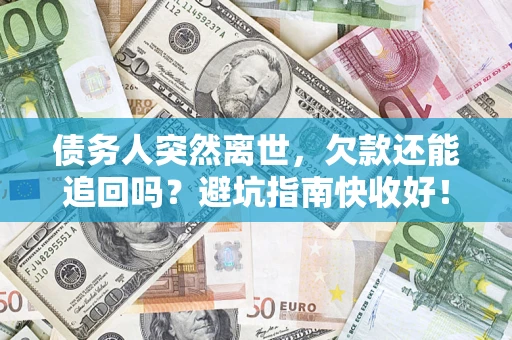 济南债务人突然离世，欠款还能追回吗？避坑指南快收好！