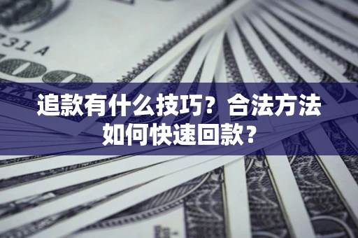 济南追款有什么技巧？合法方法如何快速回款？