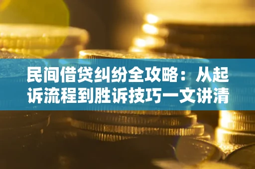 济南民间借贷纠纷全攻略：从起诉流程到胜诉技巧一文讲清